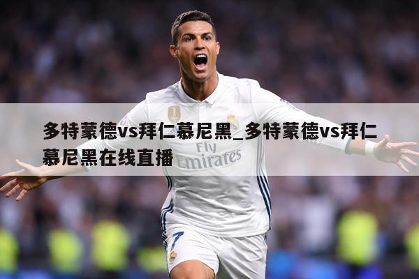 多特蒙德vs拜仁慕尼黑_多特蒙德vs拜仁慕尼黑在线直播