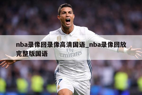 nba录像回录像高清国语_nba录像回放完整版国语