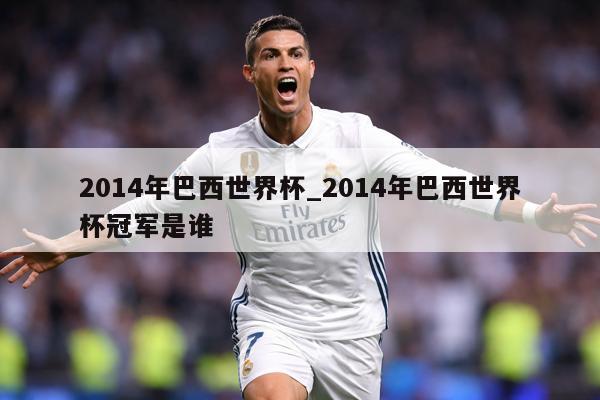 2014年巴西世界杯_2014年巴西世界杯冠军是谁
