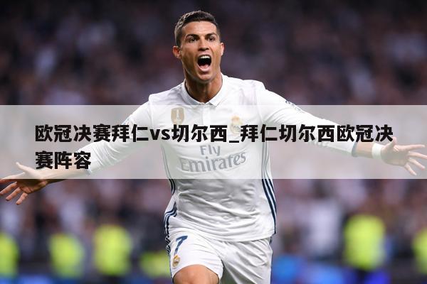 欧冠决赛拜仁vs切尔西_拜仁切尔西欧冠决赛阵容