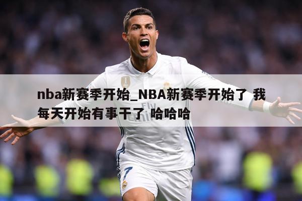nba新赛季开始_NBA新赛季开始了 我每天开始有事干了 哈哈哈