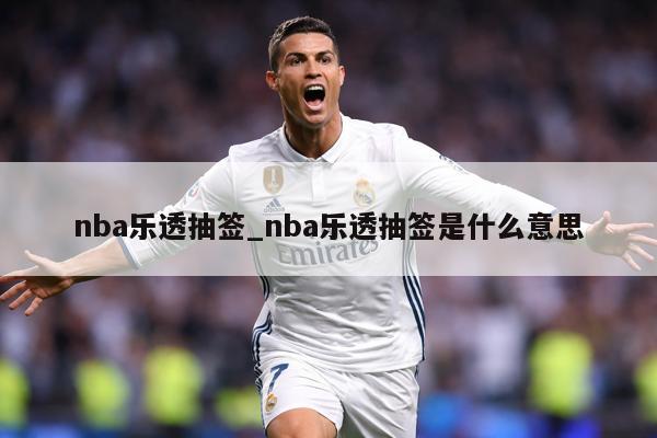 nba乐透抽签_nba乐透抽签是什么意思