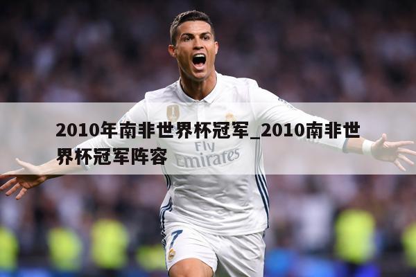 2010年南非世界杯冠军_2010南非世界杯冠军阵容