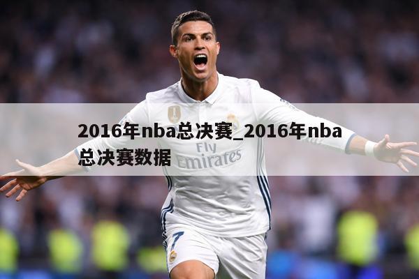 2016年nba总决赛_2016年nba总决赛数据