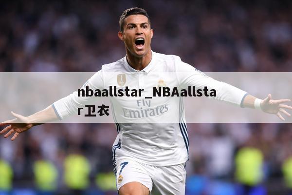 详细阅读:nbaallstar_NBAallstar卫衣 nbaallstar_NBAallstar卫衣