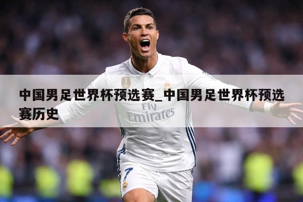 中国男足世界杯预选赛_中国男足世界杯预选赛历史