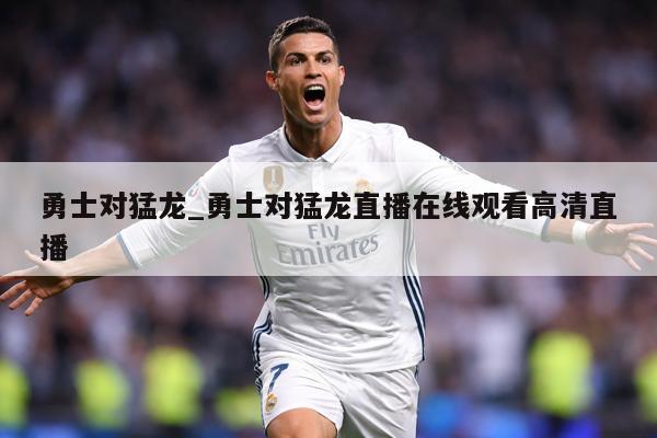 详细阅读:勇士对猛龙_勇士对猛龙直播在线观看高清直播 勇士对猛龙_勇士对猛龙直播在线观看高清直播