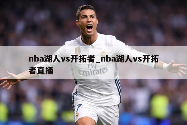 详细阅读:nba湖人vs开拓者_nba湖人vs开拓者直播 nba湖人vs开拓者_nba湖人vs开拓者直播