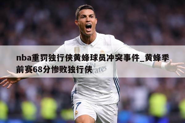 nba重罚独行侠黄蜂球员冲突事件_黄蜂季前赛68分惨败独行侠