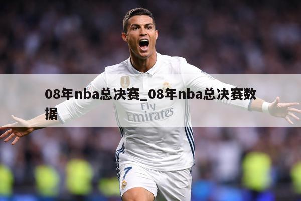 08年nba总决赛_08年nba总决赛数据