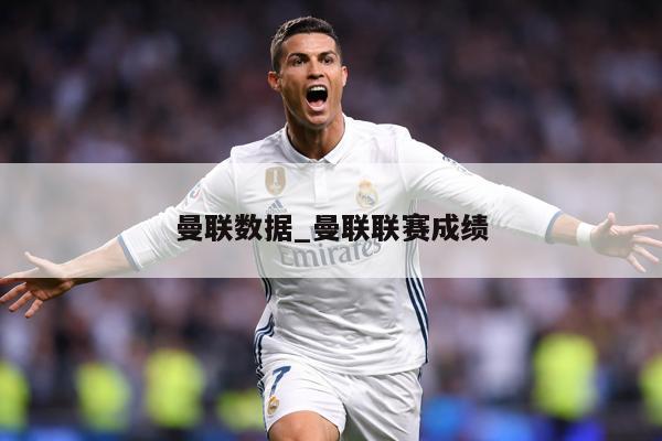曼联数据_曼联联赛成绩