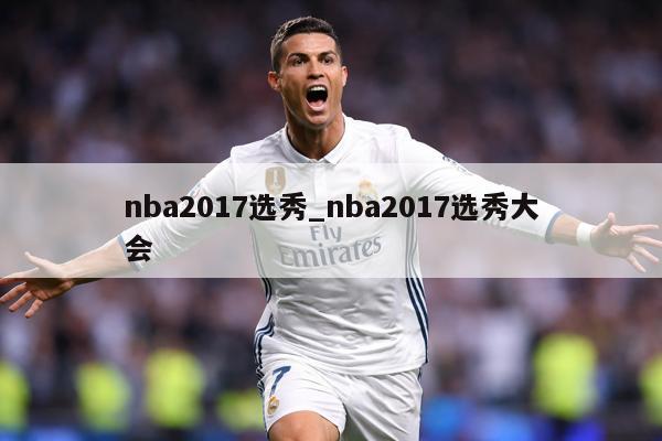 nba2017选秀_nba2017选秀大会