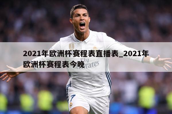 2021年欧洲杯赛程表直播表_2021年欧洲杯赛程表今晚