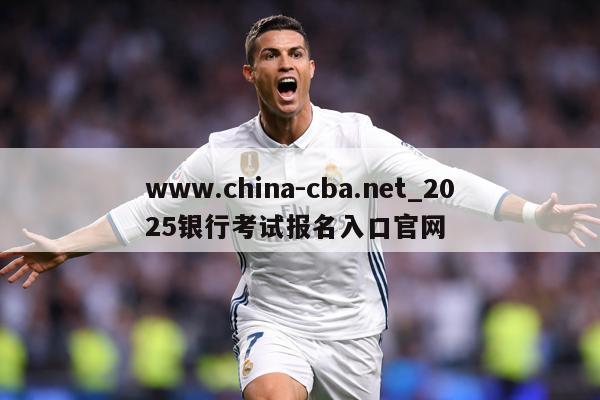 www.china-cba.net_2025银行考试报名入口官网