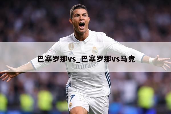 巴塞罗那vs_巴塞罗那vs马竞