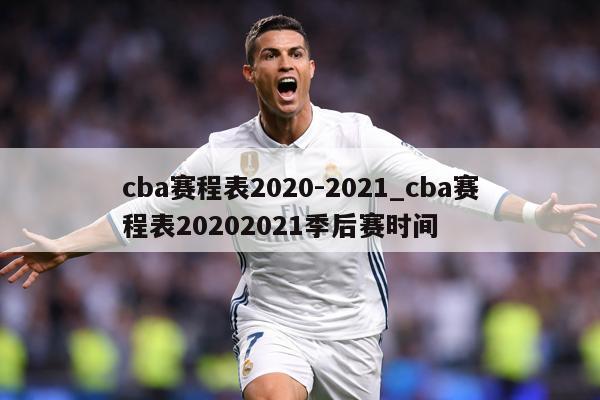 cba赛程表2020-2021_cba赛程表20202021季后赛时间
