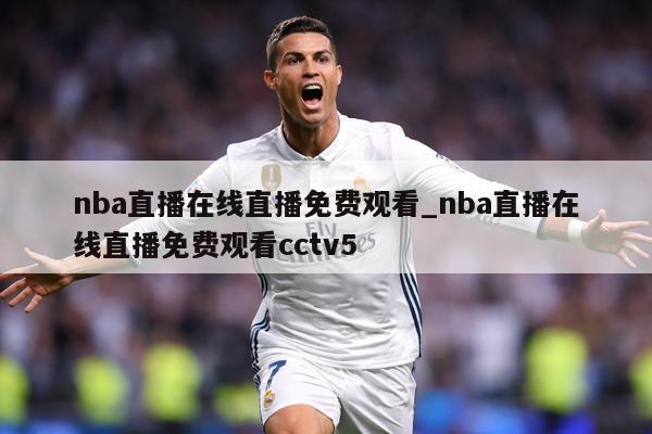 nba直播在线直播免费观看_nba直播在线直播免费观看cctv5