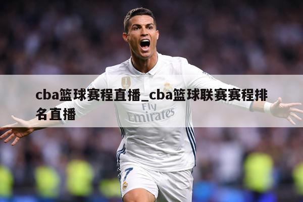 cba篮球赛程直播_cba篮球联赛赛程排名直播